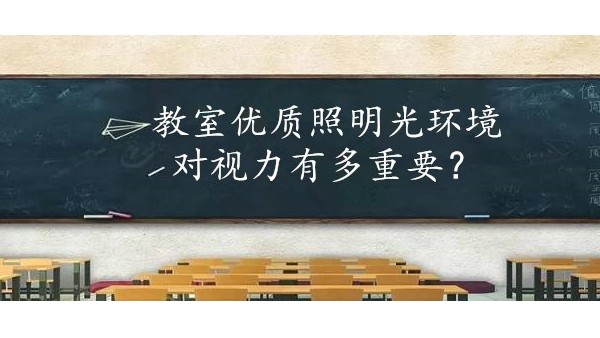 学校选择教室优质照明光环境对保护学生视力有多重要？